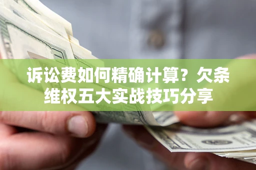 济南诉讼费如何精确计算？欠条维权五大实战技巧分享