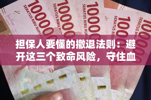 济南担保人要懂的撤退法则：避开这三个致命风险，守住血汗钱