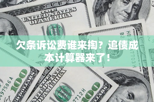 济南欠条诉讼费谁来掏？追债成本计算器来了！