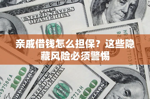 济南亲戚借钱怎么担保？这些隐藏风险必须警惕
