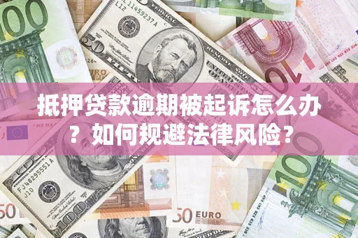 济南抵押贷款逾期被起诉怎么办？如何规避法律风险？