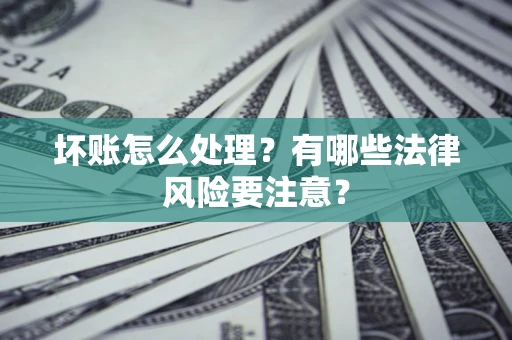 济南坏账怎么处理？有哪些法律风险要注意？
