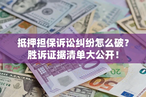 济南抵押担保诉讼纠纷怎么破？胜诉证据清单大公开！