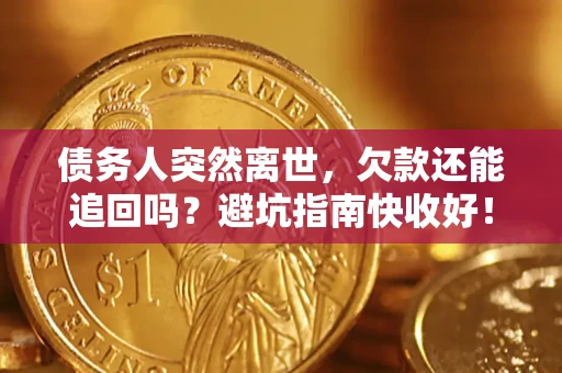 济南债务人突然离世，欠款还能追回吗？避坑指南快收好！
