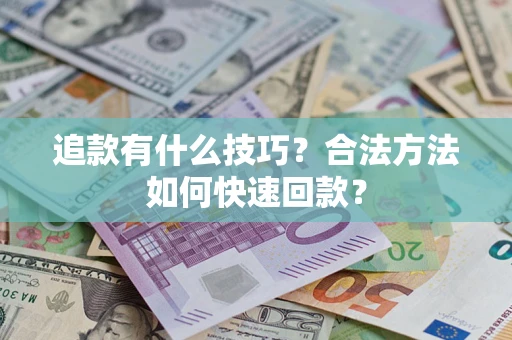 济南追款有什么技巧？合法方法如何快速回款？