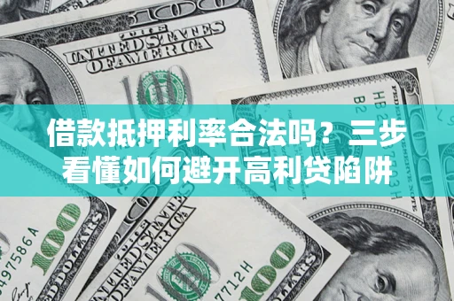 济南借款抵押利率合法吗？三步看懂如何避开高利贷陷阱