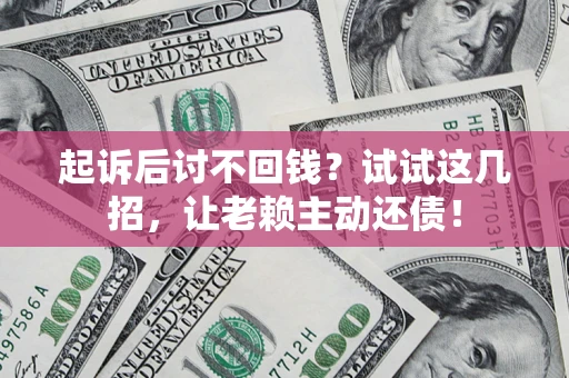 济南起诉后讨不回钱？试试这几招，让老赖主动还债！