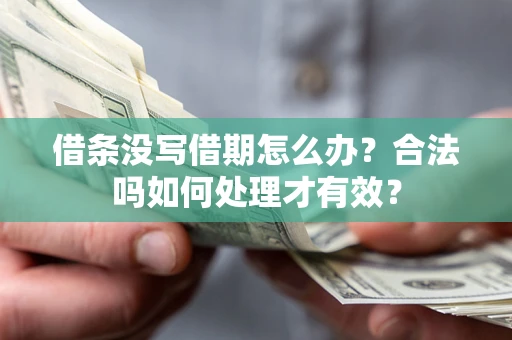 济南借条没写借期怎么办？合法吗如何处理才有效？