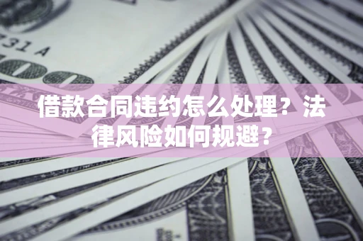 济南借款合同违约怎么处理？法律风险如何规避？