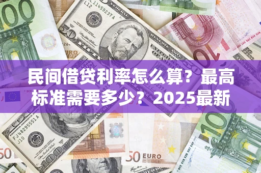 济南民间借贷利率怎么算？最高标准需要多少？2025最新避坑指南