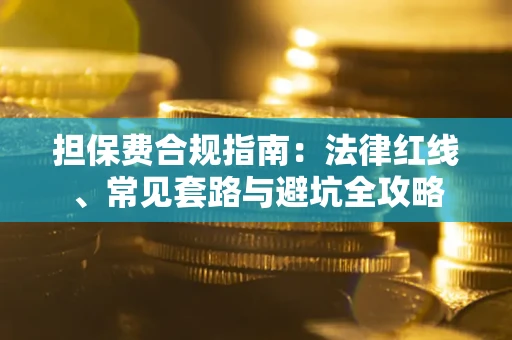 济南担保费合规指南：法律红线、常见套路与避坑全攻略