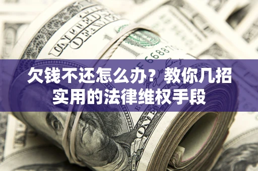 济南欠钱不还怎么办？教你几招实用的法律维权手段