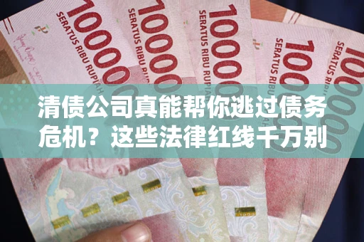 济南清债公司真能帮你逃过债务危机？这些法律红线千万别踩