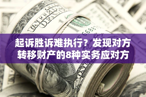 济南起诉胜诉难执行？发现对方转移财产的8种实务应对方案