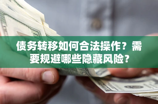 济南债务转移如何合法操作？需要规避哪些隐藏风险？