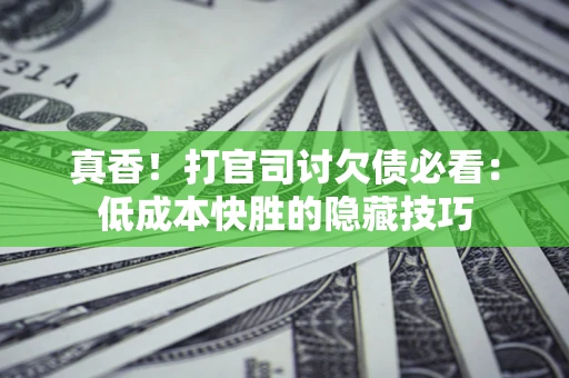 济南真香！打官司讨欠债必看：低成本快胜的隐藏技巧