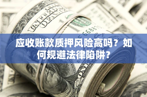 济南应收账款质押风险高吗？如何规避法律陷阱？