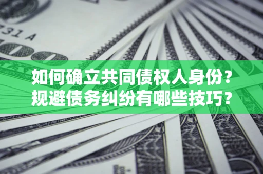 济南如何确立共同债权人身份？规避债务纠纷有哪些技巧？