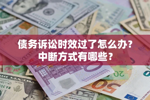 济南债务诉讼时效过了怎么办？中断方式有哪些？