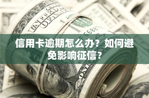 济南信用卡逾期怎么办？如何避免影响征信？