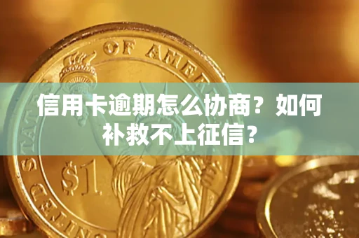 济南信用卡逾期怎么协商？如何补救不上征信？
