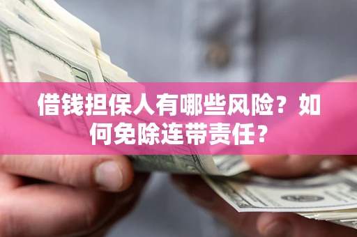 济南借钱担保人有哪些风险？如何免除连带责任？