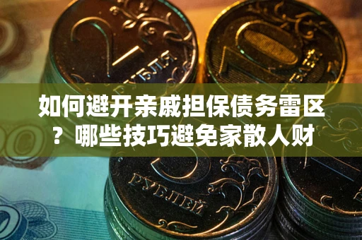 济南如何避开亲戚担保债务雷区？哪些技巧避免家散人财