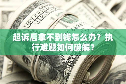 济南起诉后拿不到钱怎么办?执行难题如何破解? 济南起诉后拿不到钱怎么办?执行难题如何破解?