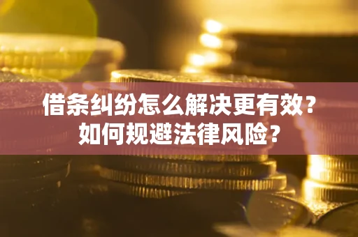 济南借条纠纷怎么解决更有效？如何规避法律风险？