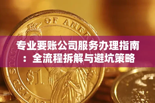 济南专业要账公司服务办理指南：全流程拆解与避坑策略