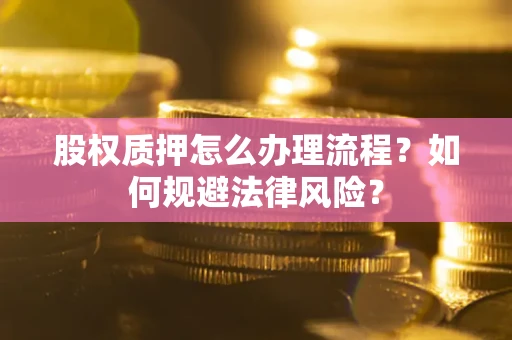 济南股权质押怎么办理流程？如何规避法律风险？