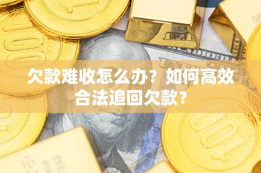 济南欠款难收怎么办？如何高效合法追回欠款？