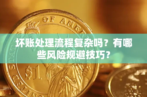 济南坏账处理流程复杂吗？有哪些风险规避技巧？