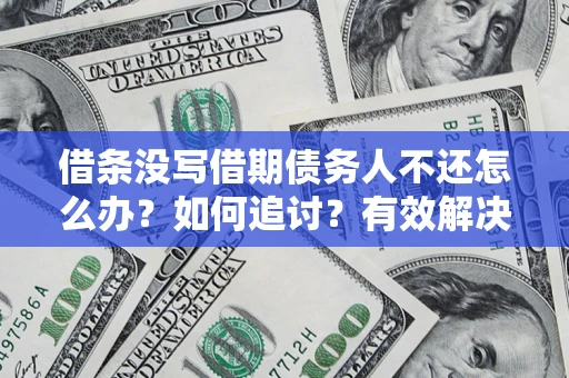济南借条没写借期债务人不还怎么办？如何追讨？有效解决方案！