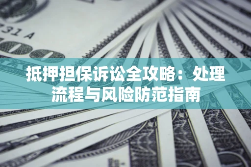 济南抵押担保诉讼全攻略：处理流程与风险防范指南
