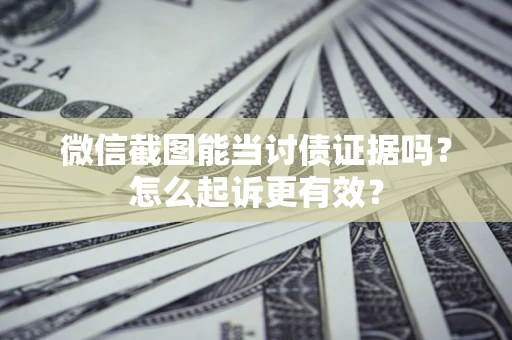 济南微信截图能当讨债证据吗？怎么起诉更有效？