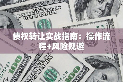 济南债权转让实战指南：操作流程+风险规避