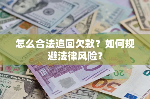 济南怎么合法追回欠款？如何规避法律风险？