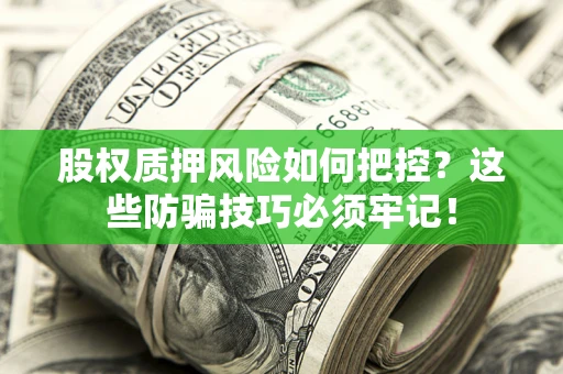 济南股权质押风险如何把控？这些防骗技巧必须牢记！