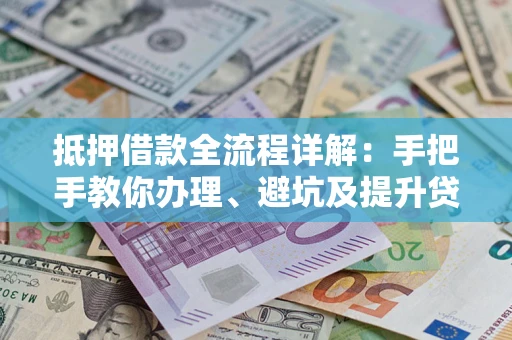 济南抵押借款全流程详解：手把手教你办理、避坑及提升贷款额度
