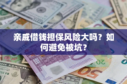济南亲戚借钱担保风险大吗？如何避免被坑？