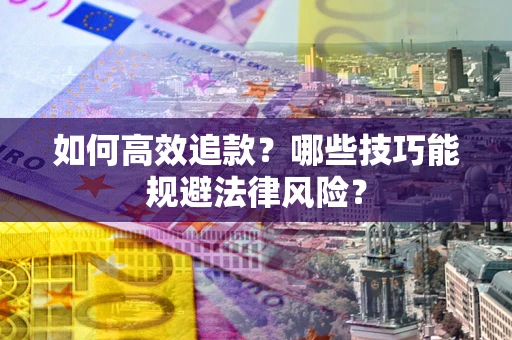 济南如何高效追款？哪些技巧能规避法律风险？
