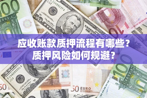 济南应收账款质押流程有哪些？质押风险如何规避？