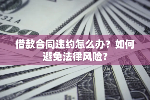 济南借款合同违约怎么办？如何避免法律风险？
