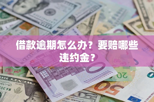 济南借款逾期怎么办？要赔哪些违约金？