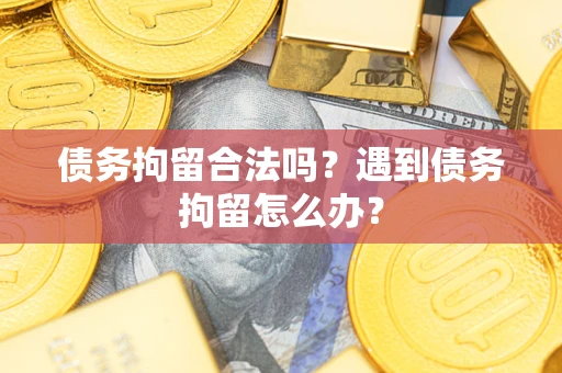 济南债务拘留合法吗？遇到债务拘留怎么办？