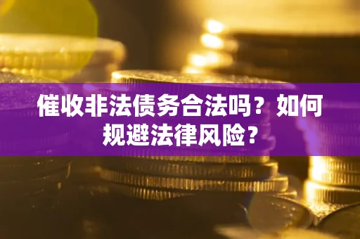 济南催收非法债务合法吗？如何规避法律风险？