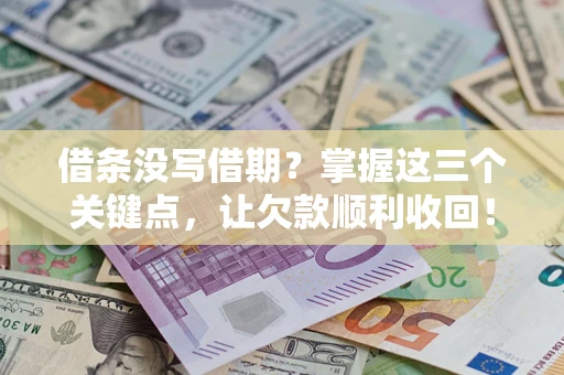 济南借条没写借期？掌握这三个关键点，让欠款顺利收回！