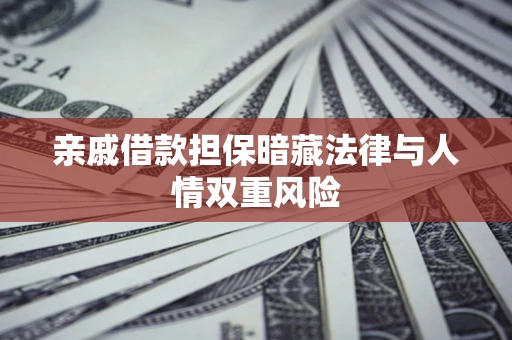 济南亲戚借款担保暗藏法律与人情双重风险