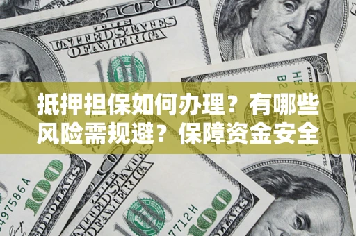 济南抵押担保如何办理？有哪些风险需规避？保障资金安全